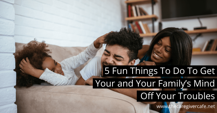 5 Fun Things To Do To Get Your and Your Family’s Mind Off Your&nbsp;Troubles